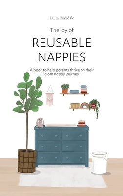 The Joy of Reusable Nappies: A book to help parents thrive on their cloth nappy journey by Tweedale, Laura