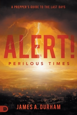 Alert! Perilous Times: A Prepper's Guide to the Last Days by Durham, James A.