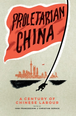 Proletarian China: A Century of Chinese Labour by Franceschini, Ivan