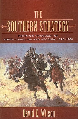 The Southern Strategy: Britain's Conquest of South Carolina and Georgia, 1775-1780 by Wilson, David K.