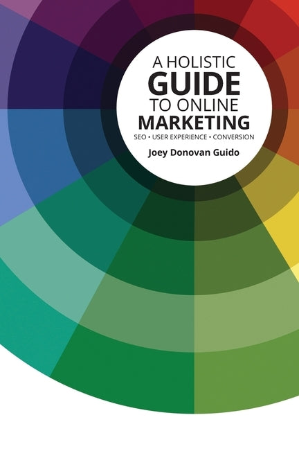 A Holistic Guide to Online Marketing: SEO - User Experience - Conversion by Guido, Joey Donovan