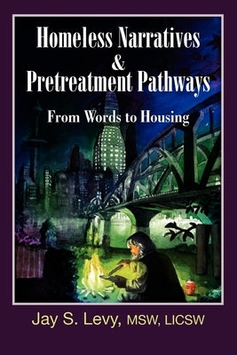 Homeless Narratives & Pretreatment Pathways: From Words to Housing by Levy, Jay S.