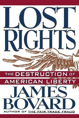 Lost Rights: The Destruction of American Liberty by Bovard, James