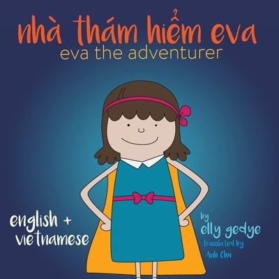 Eva the Adventurer. Nhà Thám Hiểm Eva: Bilingual Book: English and Tiếng Việt (Vietnamese) by Gedye, Elly