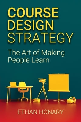 Course Design Strategy: The Art of Making People Learn by Honary, Ethan