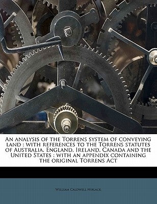 An Analysis of the Torrens System of Conveying Land: With References to the Torrens Statutes of Australia, England, Ireland, Canada and the United Sta by Niblack, William Caldwell