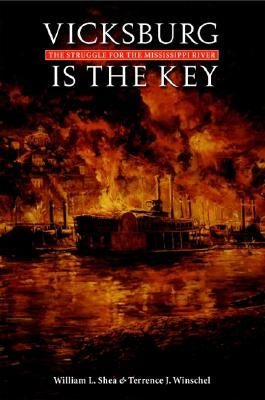 Vicksburg Is the Key: The Struggle for the Mississippi River by Shea, William L.