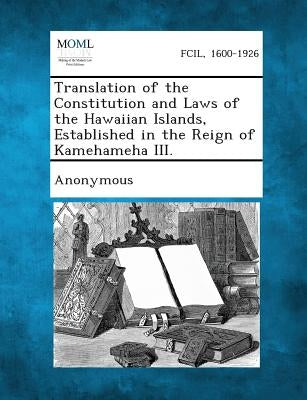 Translation of the Constitution and Laws of the Hawaiian Islands, Established in the Reign of Kamehameha III. by Anonymous