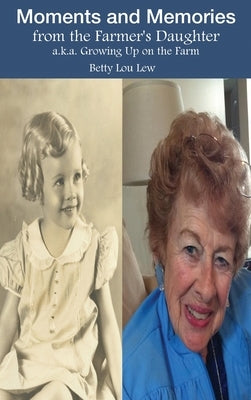 Moments and Memories from the Farmer's Daughter: a.k.a. Growing Up on the Farm by Lew, Betty Lou