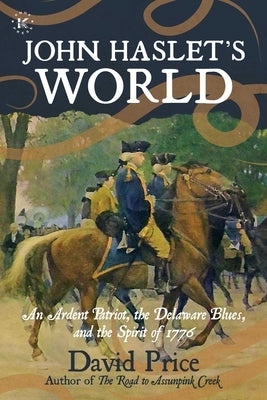 John Haslet's World: An Ardent Patriot, the Delaware Blues, and the Spirit of 1776 by Price, David