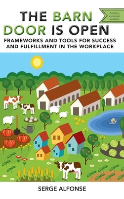 Barn Door is Open: Frameworks and Tools for Success and Fulfillment in the Workplace by Alfonse, Serge