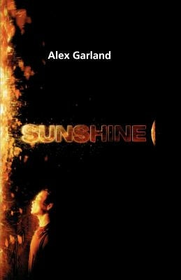 Sunshine: A Screenplay by Garland, Alex