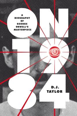 On Nineteen Eighty-Four: A Biography of George Orwell's Masterpiece by Taylor, D. J.