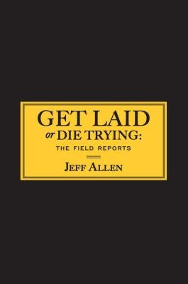 Get Laid or Die Trying: The Field Reports by Allen, Jeff