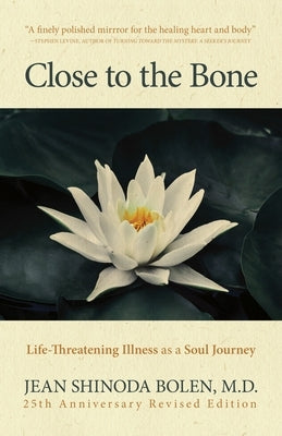 Close to the Bone: Life-Threatening Illness as a Soul Journey by Bolen, Jean Shinoda
