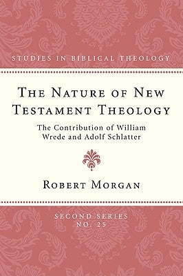 The Nature of New Testament Theology: The Contribution of William Wrede and Adolf Schlatter by Morgan, Robert