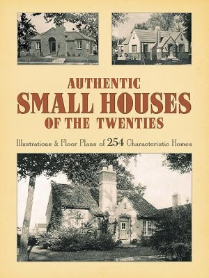 Authentic Small Houses of the Twenties: Illustrations and Floor Plans of 254 Characteristic Homes by Jones, Robert T.