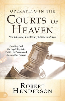 Operating in the Courts of Heaven (Revised and Expanded): Granting God the Legal Rights to Fulfill His Passion and Answer Our Prayers by Henderson, Robert