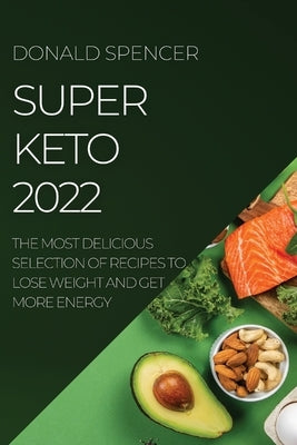 Super Keto 2022: The Most Delicious Selection of Recipes to Lose Weight and Get More Energy by Spencer, Donald