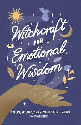 Witchcraft for Emotional Wisdom: Spells, Rituals, and Remedies for Healing by Vanderbeck, Paige