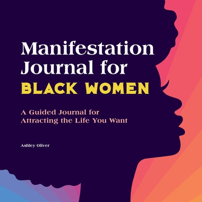 Manifestation Journal for Black Women: A Guided Journal for Attracting the Life You Want by Oliver, Ashley