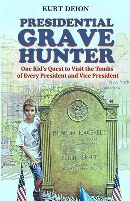 Presidential Grave Hunter: One Kid's Quest to Visit the Tombs of Every President and Vice President by Deion, Kurt