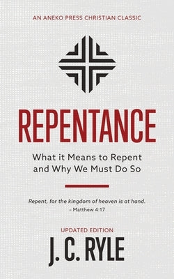 Repentance: What it Means to Repent and Why We Must Do So by Ryle, J. C.
