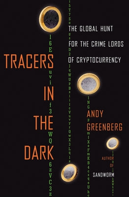 Tracers in the Dark: The Global Hunt for the Crime Lords of Cryptocurrency by Greenberg, Andy