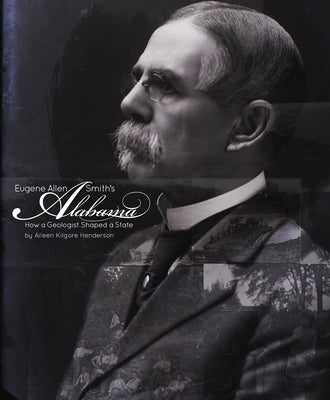 Eugene Allen Smith's Alabama: How a Geologist Shaped a State by Henderson, Aileen Kilgore