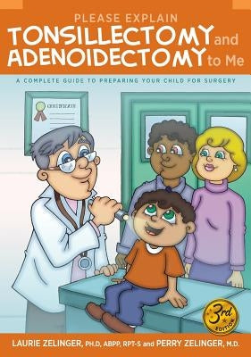 Please Explain Tonsillectomy & Adenoidectomy to Me: A Complete Guide to Preparing Your Child for Surgery, 3rd Edition by Zelinger, Laurie