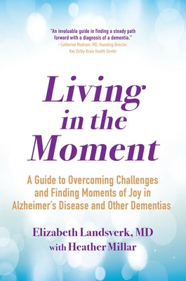 Living in the Moment: A Guide to Overcoming Challenges and Finding Moments of Joy in Alzheimer's Disea Se and Other Dementias by Landsverk, Elizabeth