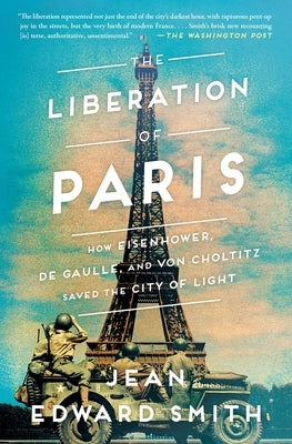 The Liberation of Paris: How Eisenhower, de Gaulle, and Von Choltitz Saved the City of Light by Smith, Jean Edward