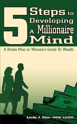 5 Steps to Developing a Millionaire Mind: A Broke Man or Woman's Guide to Wealth by Etim, Linda J.