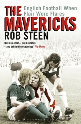 The Mavericks: English Football When Flair Wore Flares by Steen, Rob