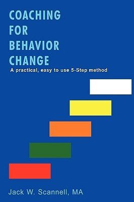 Coaching for Behavior Change: A practical, easy to use 5-Step method by Scannell, Ma Jack W.