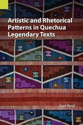 Artistic and Rhetorical Patterns in Quechua Legendary Texts by Bergli, Agot