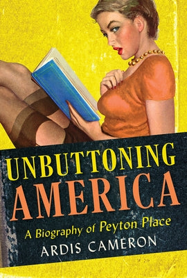 Unbuttoning America: A Biography of "peyton Place" by Cameron, Ardis