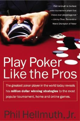 Play Poker Like the Pros: The Greatest Poker Player in the World Today Reveals His Million-Dollar-Winning Strategies to the Most Popular Tournam by Hellmuth, Phil