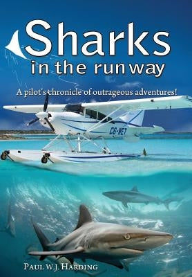 Sharks in the Runway: A Seaplane Pilot's Fifty-Year Journey Through Bahamian Times! by Harding, Paul W. J.