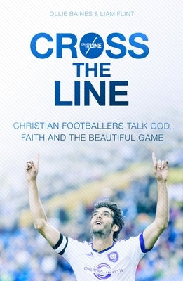 Cross the Line: Christian Footballers Talk God, Faith And The Beautiful Game by Baines, Ollie