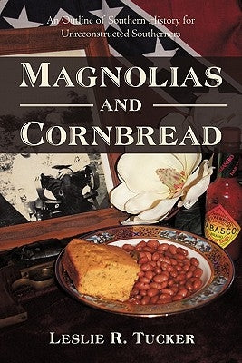 Magnolias and Cornbread: An Outline of Southern History for Unreconstructed Southerners by Tucker, Leslie R.