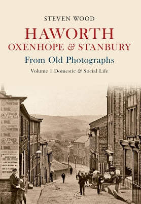 Haworth, Oxenhope & Stanbury from Old Photographs Volume 1: Domestic & Social Life by Wood, Steven