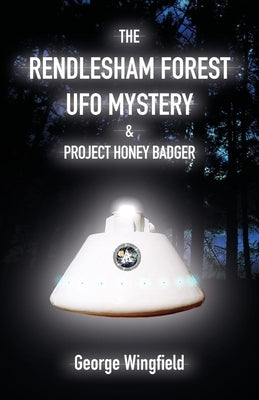 The Rendlesham Forest UFO Mystery: And Project Honey Badger by Wingfield, George