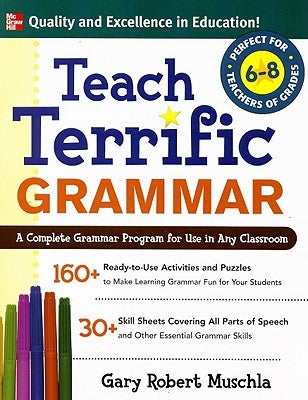 Teach Terrific Grammar, Grades 6-8: A Complete Grammar Program for Use in Any Classroom by Muschla, Gary Robert