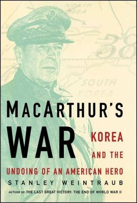MacArthur's War: Korea and the Undoing of an American Hero by Weintraub, Stanley