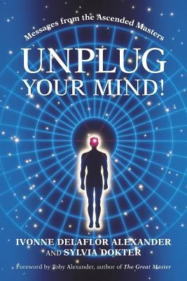 Unplug Your Mind!: Messages from the Ascended Masters by Alexander, Ivonne Delaflor