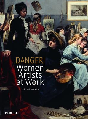 Danger! Women Artists at Work by Mancoff, Debra N.