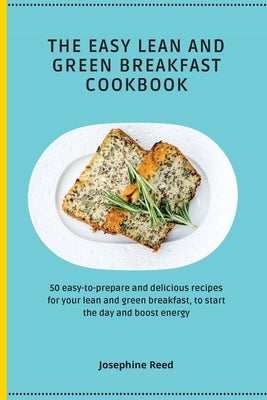 The Easy Lean and Green Breakfast Cookbook: 50 easy-to-prepare and delicious recipes for your lean and green breakfast, to start the day and boost ene by Reed, Josephine