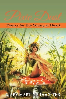 Pixie Dust: Poetry for the Young at Heart by Dockter, Mary Martina