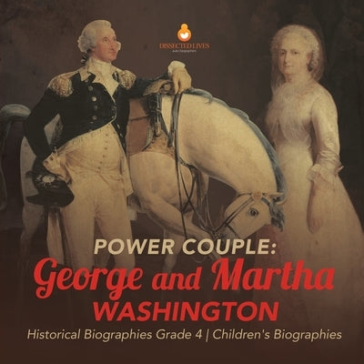 Power Couple: George and Martha Washington Historical Biographies Grade 4 Children's Biographies by Dissected Lives